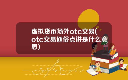 虚拟货币场外otc交易(otc交易通俗点讲是什么意思)