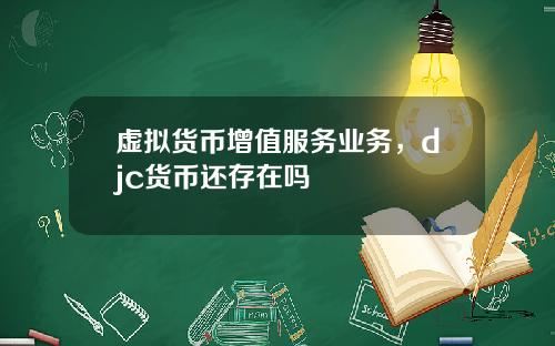 虚拟货币增值服务业务，djc货币还存在吗