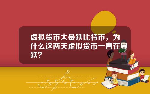 虚拟货币大暴跌比特币，为什么这两天虚拟货币一直在暴跌？