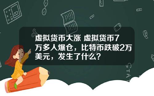 虚拟货币大涨 虚拟货币7万多人爆仓，比特币跌破2万美元，发生了什么？