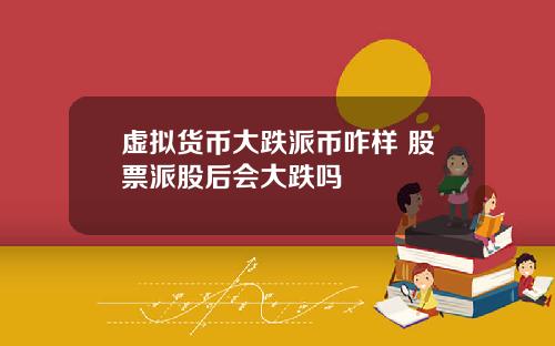 虚拟货币大跌派币咋样 股票派股后会大跌吗