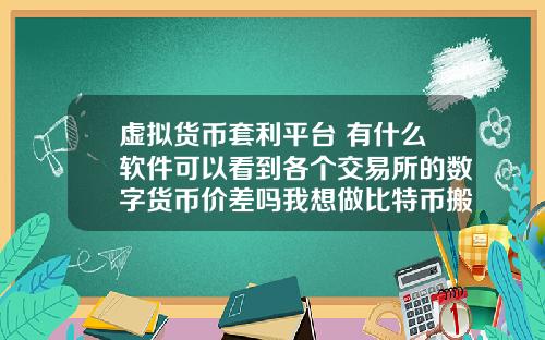 虚拟货币套利平台 有什么软件可以看到各个交易所的数字货币价差吗我想做比特币搬砖套利