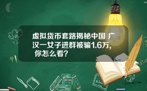 虚拟货币套路揭秘中国 广汉一女子进群被骗1.6万, 你怎么看？