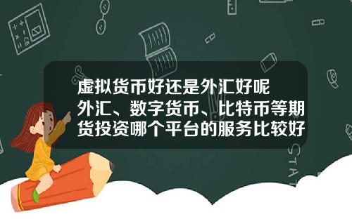 虚拟货币好还是外汇好呢 外汇、数字货币、比特币等期货投资哪个平台的服务比较好？