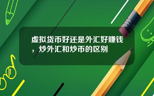 虚拟货币好还是外汇好赚钱，炒外汇和炒币的区别