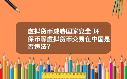 虚拟货币威胁国家安全 环保币等虚拟货币交易在中国是否违法？