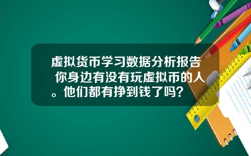 虚拟货币学习数据分析报告 你身边有没有玩虚拟币的人。他们都有挣到钱了吗?