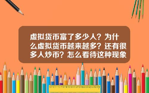 虚拟货币富了多少人?为什么虚拟货币越来越多?还有很多人炒币?怎么看待这种现象?