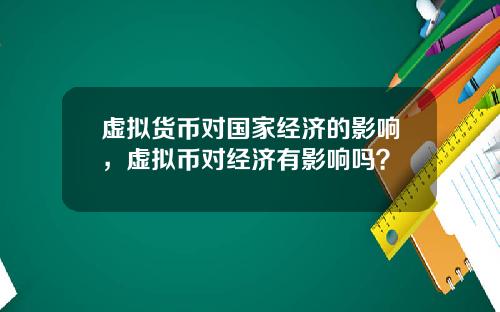 虚拟货币对国家经济的影响，虚拟币对经济有影响吗？