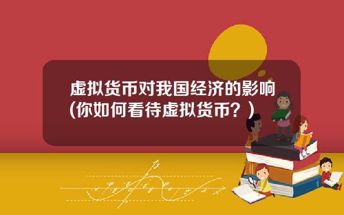 虚拟货币对我国经济的影响(你如何看待虚拟货币？)