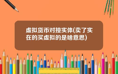 虚拟货币对接实体(卖了实在的买虚拟的是啥意思)