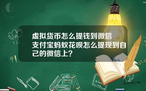 虚拟货币怎么提钱到微信 支付宝蚂蚁花呗怎么提现到自己的微信上？