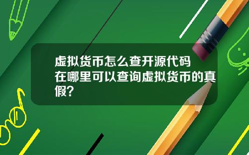 虚拟货币怎么查开源代码 在哪里可以查询虚拟货币的真假？