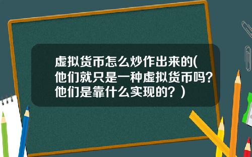 虚拟货币怎么炒作出来的(他们就只是一种虚拟货币吗？他们是靠什么实现的？)