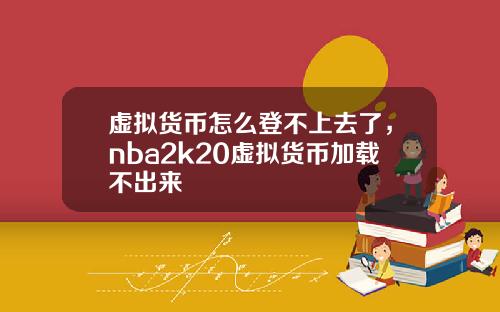 虚拟货币怎么登不上去了，nba2k20虚拟货币加载不出来