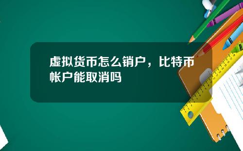 虚拟货币怎么销户,比特币帐户能取消吗