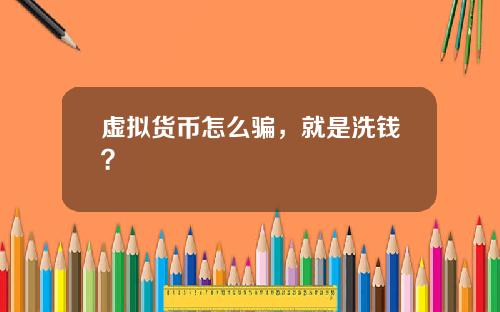 虚拟货币怎么骗，就是洗钱？