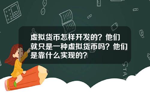 虚拟货币怎样开发的？他们就只是一种虚拟货币吗？他们是靠什么实现的？