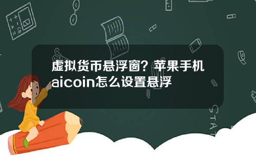 虚拟货币悬浮窗？苹果手机aicoin怎么设置悬浮