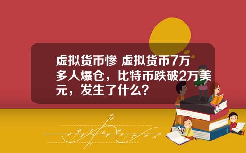 虚拟货币惨 虚拟货币7万多人爆仓，比特币跌破2万美元，发生了什么？