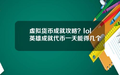 虚拟货币成就攻略？lol英雄成就代币一天能得几个