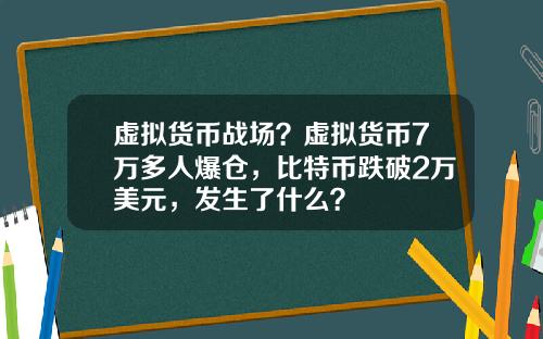 虚拟货币战场？虚拟货币7万多人爆仓，比特币跌破2万美元，发生了什么？