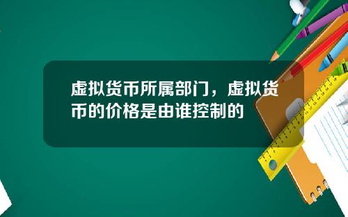 虚拟货币所属部门，虚拟货币的价格是由谁控制的