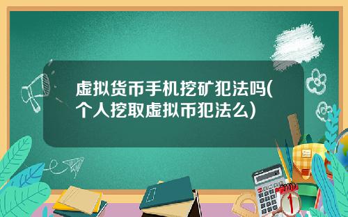 虚拟货币手机挖矿犯法吗(个人挖取虚拟币犯法么)