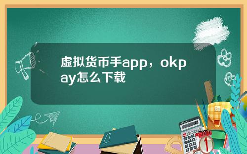 虚拟货币手app，okpay怎么下载
