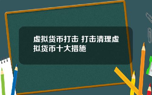 虚拟货币打击 打击清理虚拟货币十大措施