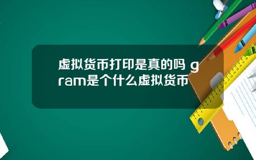 虚拟货币打印是真的吗 gram是个什么虚拟货币