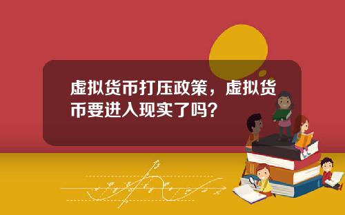 虚拟货币打压政策,虚拟货币要进入现实了吗?