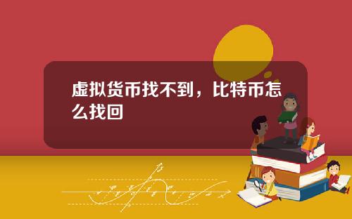 虚拟货币找不到，比特币怎么找回