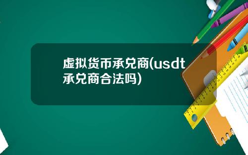虚拟货币承兑商(usdt承兑商合法吗)