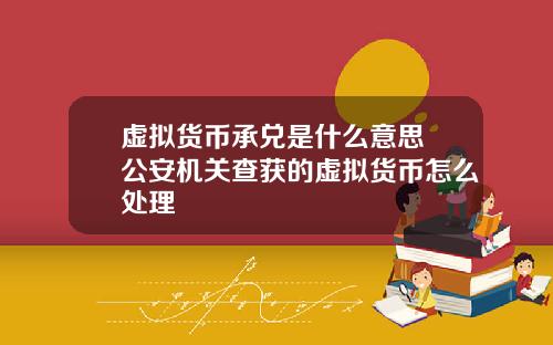 虚拟货币承兑是什么意思 公安机关查获的虚拟货币怎么处理