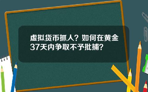 虚拟货币抓人？如何在黄金37天内争取不予批捕？