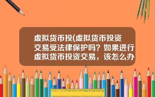 虚拟货币投(虚拟货币投资交易受法律保护吗？如果进行虚拟货币投资交易，该怎么办？)