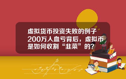 虚拟货币投资失败的例子 200万人血亏背后，虚拟币是如何收割“韭菜”的？