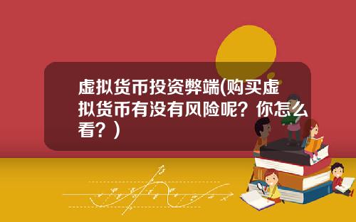 虚拟货币投资弊端(购买虚拟货币有没有风险呢？你怎么看？)