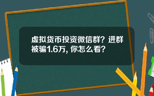 虚拟货币投资微信群？进群被骗1.6万, 你怎么看？