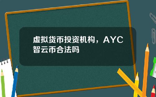 虚拟货币投资机构，AYC智云币合法吗
