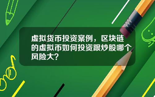 虚拟货币投资案例，区块链的虚拟币如何投资跟炒股哪个风险大？