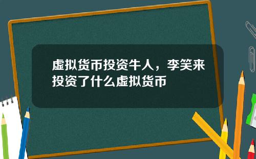 虚拟货币投资牛人，李笑来投资了什么虚拟货币