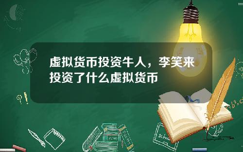 虚拟货币投资牛人，李笑来投资了什么虚拟货币