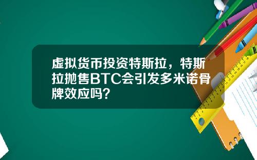 虚拟货币投资特斯拉,特斯拉抛售BTC会引发多米诺骨牌效应吗?