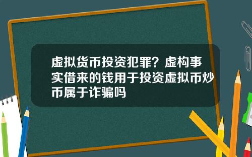 虚拟货币投资犯罪？虚构事实借来的钱用于投资虚拟币炒币属于诈骗吗
