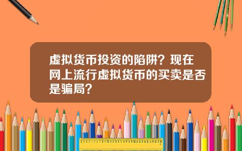 虚拟货币投资的陷阱?现在网上流行虚拟货币的买卖是否是骗局?