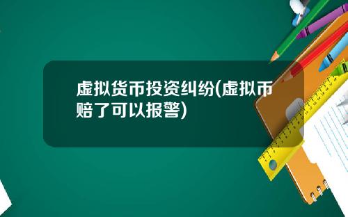 虚拟货币投资纠纷(虚拟币赔了可以报警)