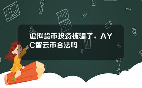虚拟货币投资被骗了，AYC智云币合法吗