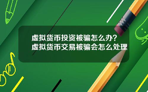 虚拟货币投资被骗怎么办?虚拟货币交易被骗会怎么处理